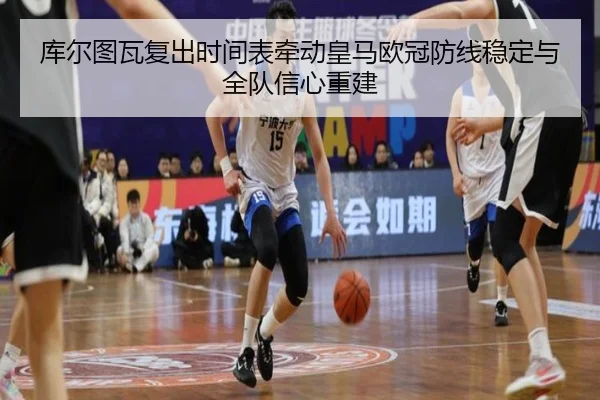 库尔图瓦复出时间表牵动皇马欧冠防线稳定与全队信心重建