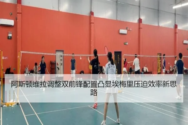 阿斯顿维拉调整双前锋配置凸显埃梅里压迫效率新思路