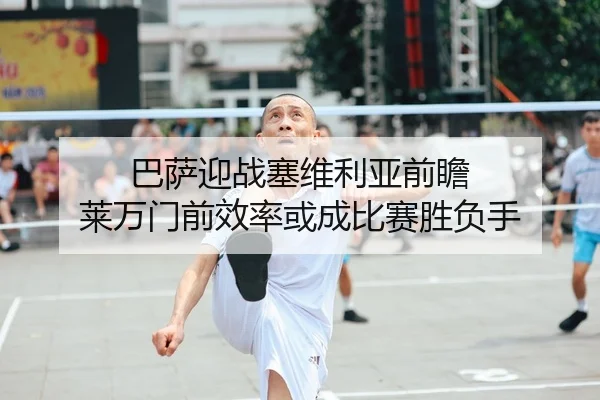 巴萨迎战塞维利亚前瞻 莱万门前效率或成比赛胜负手