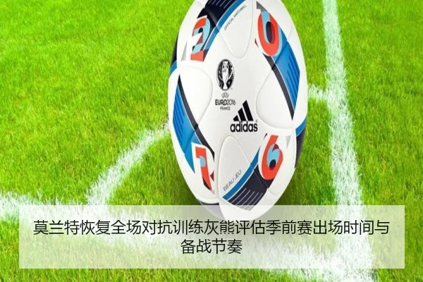 莫兰特恢复全场对抗训练灰熊评估季前赛出场时间与备战节奏